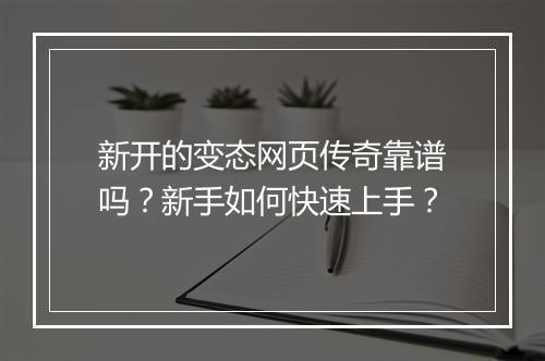 新开的变态网页传奇靠谱吗？新手如何快速上手？