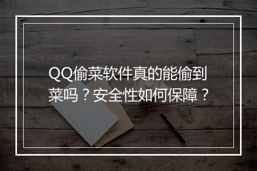 QQ偷菜软件真的能偷到菜吗？安全性如何保障？