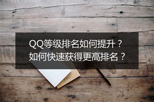 QQ等级排名如何提升？如何快速获得更高排名？