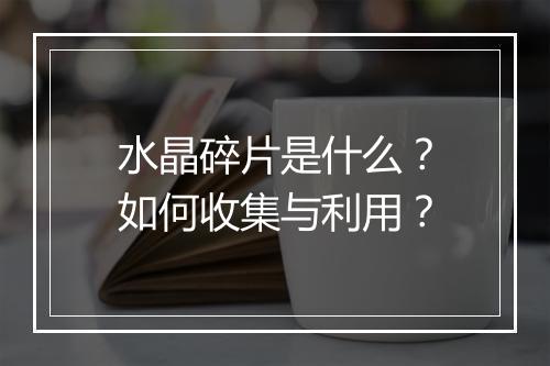 水晶碎片是什么？如何收集与利用？