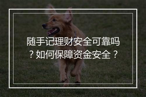 随手记理财安全可靠吗？如何保障资金安全？
