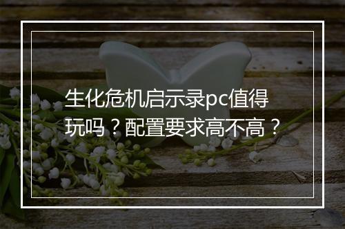 生化危机启示录pc值得玩吗？配置要求高不高？