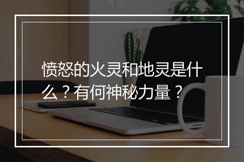 愤怒的火灵和地灵是什么？有何神秘力量？