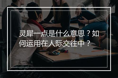 灵犀一点是什么意思？如何运用在人际交往中？