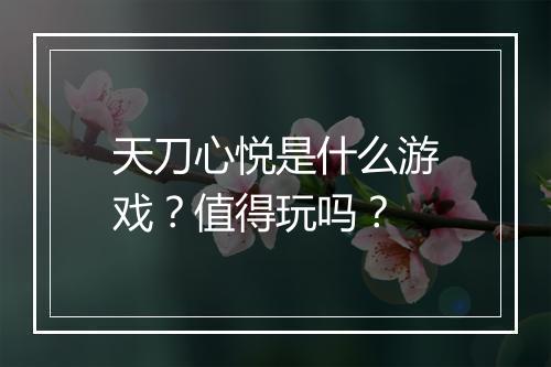 天刀心悦是什么游戏？值得玩吗？