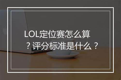LOL定位赛怎么算？评分标准是什么？
