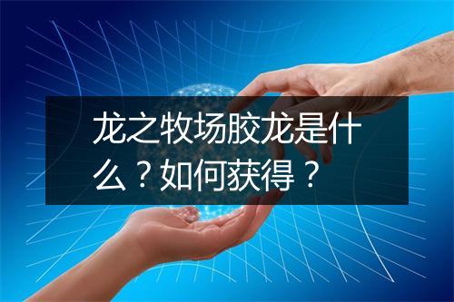 龙之牧场胶龙是什么？如何获得？