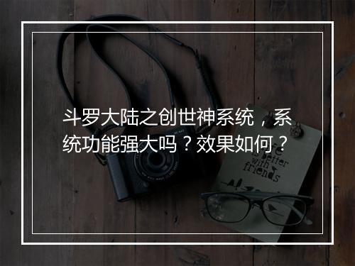斗罗大陆之创世神系统，系统功能强大吗？效果如何？