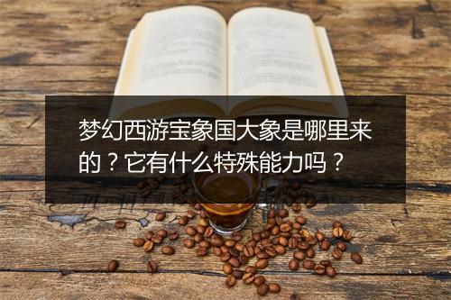梦幻西游宝象国大象是哪里来的？它有什么特殊能力吗？