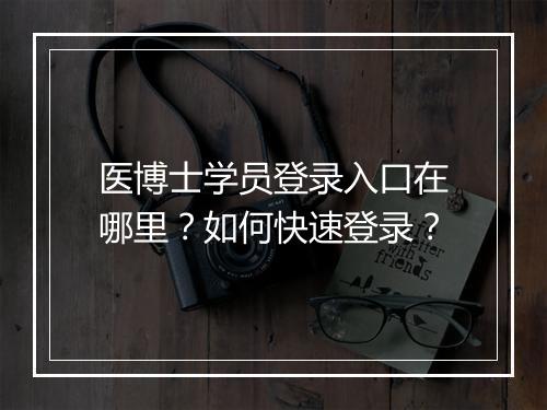 医博士学员登录入口在哪里？如何快速登录？