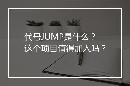 代号JUMP是什么？这个项目值得加入吗？