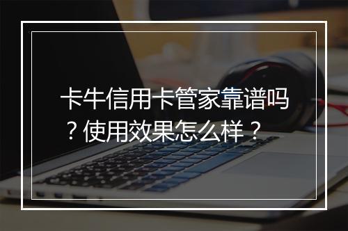 卡牛信用卡管家靠谱吗？使用效果怎么样？