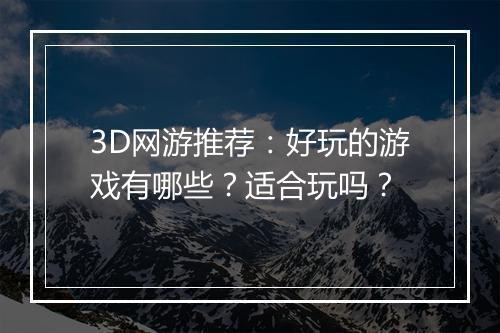 3D网游推荐：好玩的游戏有哪些？适合玩吗？