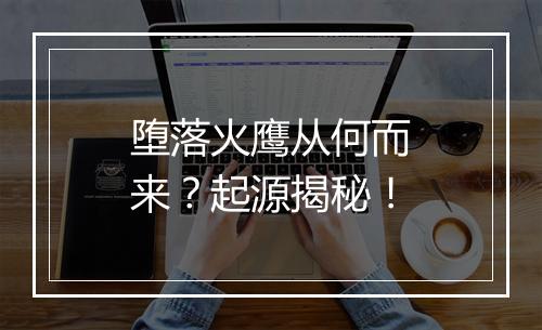 堕落火鹰从何而来？起源揭秘！