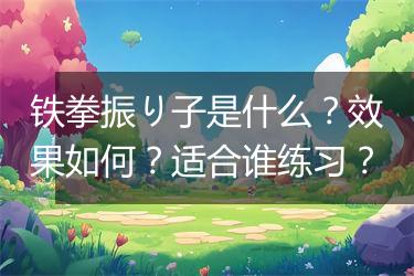 铁拳振り子是什么？效果如何？适合谁练习？