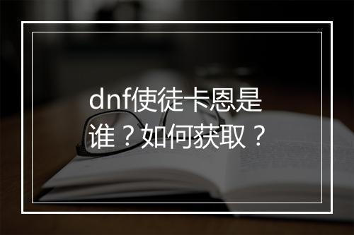 dnf使徒卡恩是谁？如何获取？