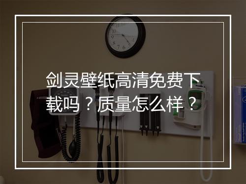 剑灵壁纸高清免费下载吗？质量怎么样？