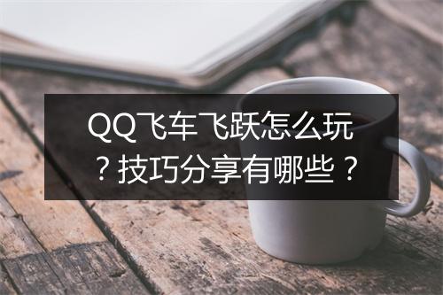 QQ飞车飞跃怎么玩？技巧分享有哪些？