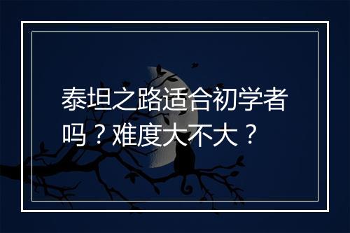 泰坦之路适合初学者吗？难度大不大？