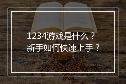 1234游戏是什么？新手如何快速上手？