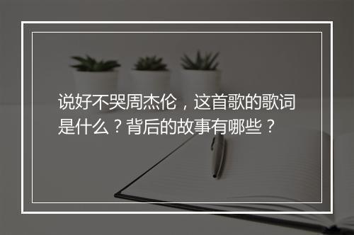 说好不哭周杰伦，这首歌的歌词是什么？背后的故事有哪些？