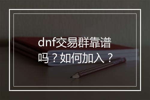 dnf交易群靠谱吗？如何加入？