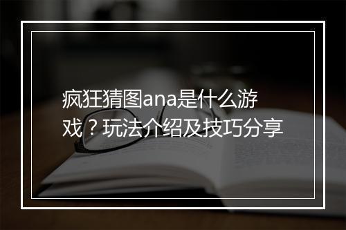 疯狂猜图ana是什么游戏？玩法介绍及技巧分享