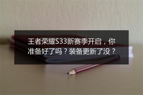 王者荣耀S33新赛季开启，你准备好了吗？装备更新了没？