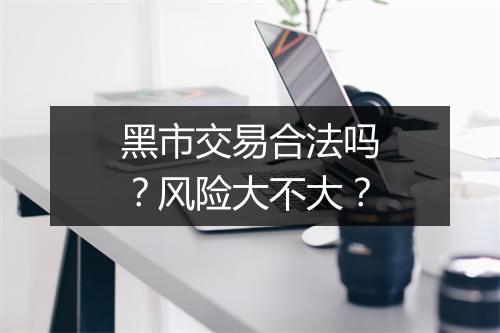 黑市交易合法吗？风险大不大？