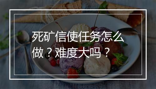 死矿信使任务怎么做？难度大吗？
