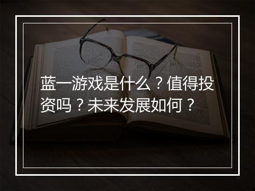 蓝一游戏是什么？值得投资吗？未来发展如何？