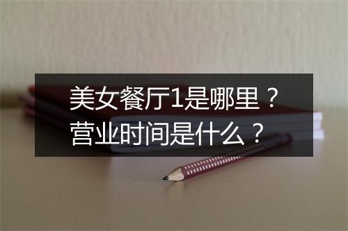 美女餐厅1是哪里？营业时间是什么？