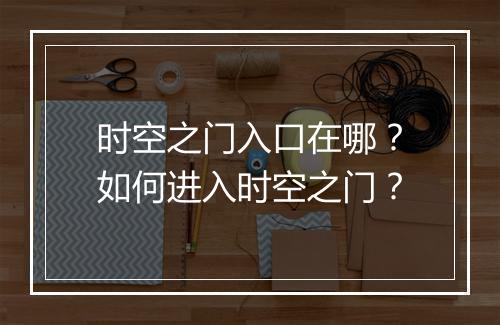 时空之门入口在哪？如何进入时空之门？