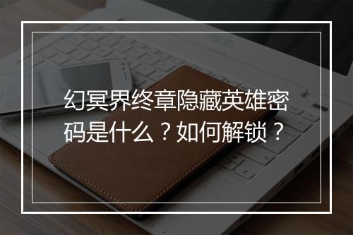 幻冥界终章隐藏英雄密码是什么？如何解锁？