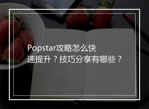 Popstar攻略怎么快速提升？技巧分享有哪些？