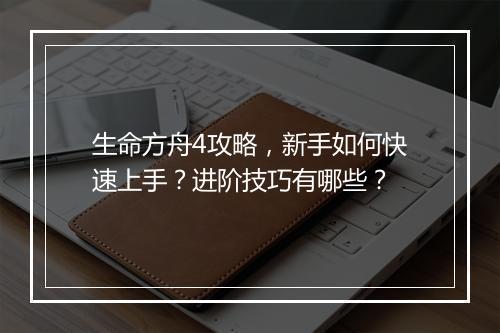 生命方舟4攻略，新手如何快速上手？进阶技巧有哪些？