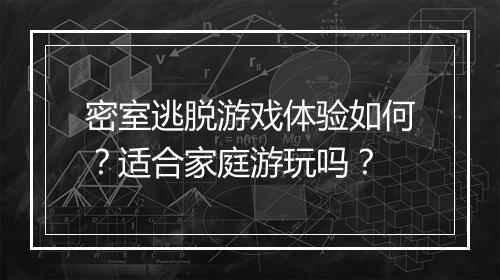 密室逃脱游戏体验如何？适合家庭游玩吗？