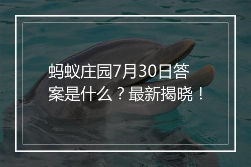 蚂蚁庄园7月30日答案是什么？最新揭晓！