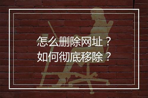 怎么删除网址？如何彻底移除？