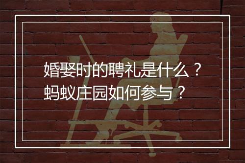 婚娶时的聘礼是什么？蚂蚁庄园如何参与？