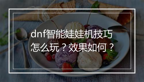 dnf智能娃娃机技巧怎么玩？效果如何？