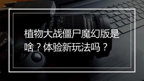 植物大战僵尸魔幻版是啥？体验新玩法吗？