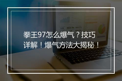 拳王97怎么爆气？技巧详解！爆气方法大揭秘！