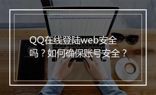 QQ在线登陆web安全吗？如何确保账号安全？