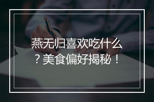 燕无归喜欢吃什么？美食偏好揭秘！