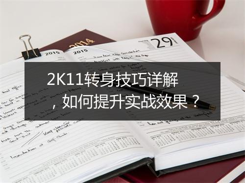 2K11转身技巧详解，如何提升实战效果？