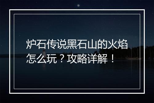 炉石传说黑石山的火焰怎么玩？攻略详解！