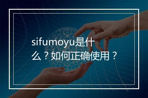 sifumoyu是什么？如何正确使用？
