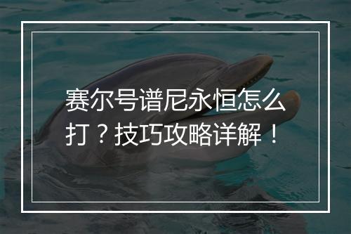 赛尔号谱尼永恒怎么打？技巧攻略详解！