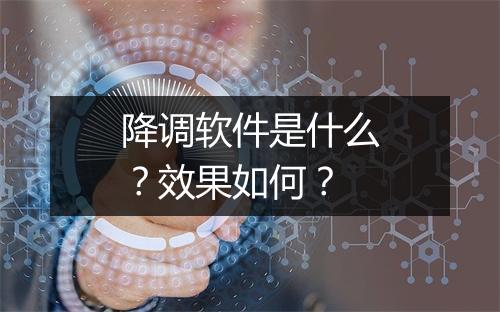 降调软件是什么？效果如何？